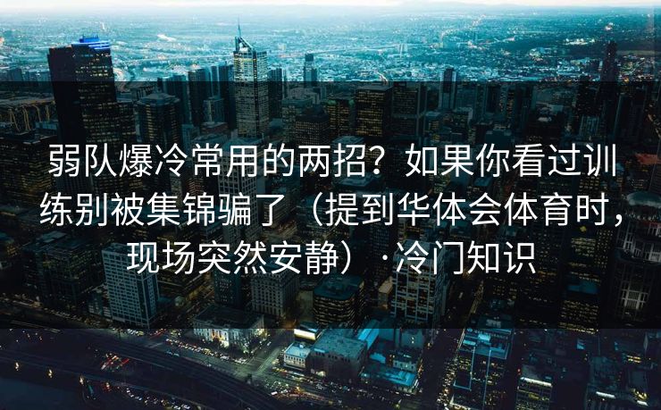弱队爆冷常用的两招？如果你看过训练别被集锦骗了（提到华体会体育时，现场突然安静）·冷门知识