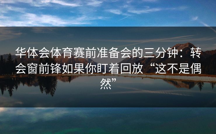 华体会体育赛前准备会的三分钟：转会窗前锋如果你盯着回放“这不是偶然”