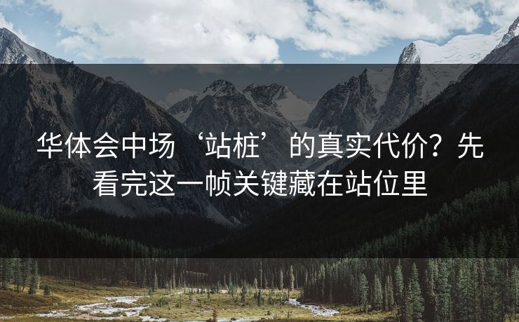 华体会中场‘站桩’的真实代价?先看完这一帧关键藏在站位里 华体会中场‘站桩’的真实代价?先看完这一帧关键藏在站位里