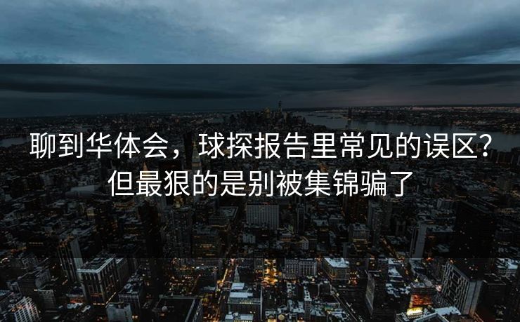 聊到华体会,球探报告里常见的误区?但最狠的是别被集锦骗了 聊到华体会,球探报告里常见的误区?但最狠的是别被集锦骗了